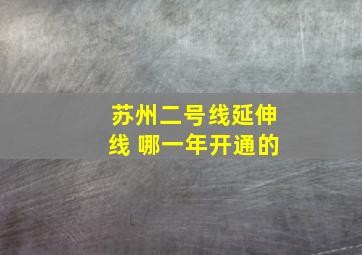 苏州二号线延伸线 哪一年开通的